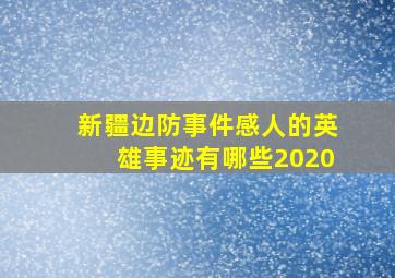 新疆边防事件感人的英雄事迹有哪些2020