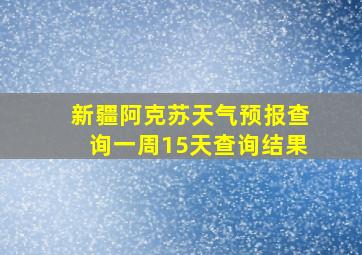 新疆阿克苏天气预报查询一周15天查询结果