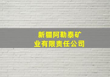 新疆阿勒泰矿业有限责任公司