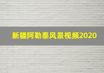 新疆阿勒泰风景视频2020