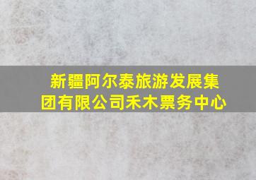 新疆阿尔泰旅游发展集团有限公司禾木票务中心