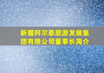 新疆阿尔泰旅游发展集团有限公司董事长简介