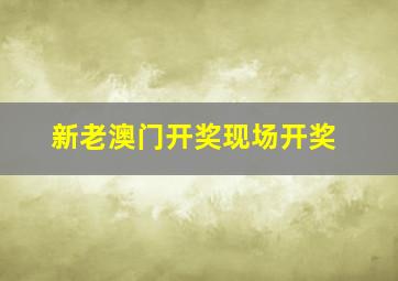 新老澳门开奖现场开奖