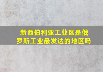 新西伯利亚工业区是俄罗斯工业最发达的地区吗