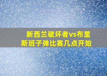 新西兰破坏者vs布里斯班子弹比赛几点开始