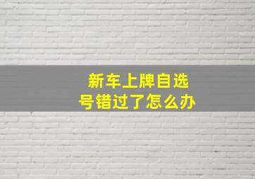 新车上牌自选号错过了怎么办