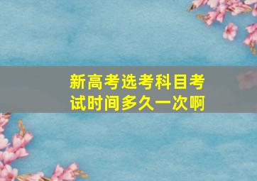 新高考选考科目考试时间多久一次啊