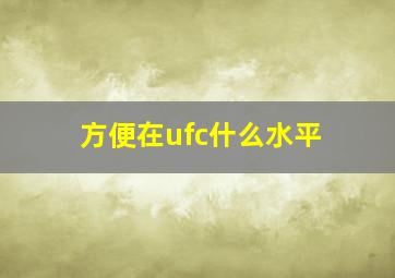 方便在ufc什么水平