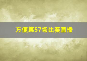 方便第57场比赛直播