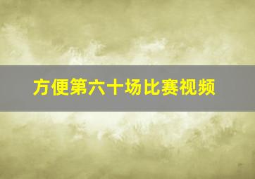 方便第六十场比赛视频