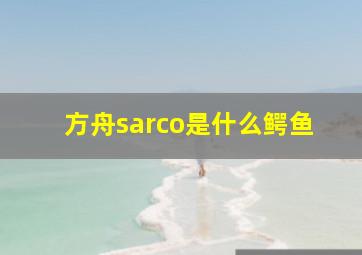 方舟sarco是什么鳄鱼