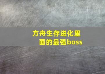 方舟生存进化里面的最强boss