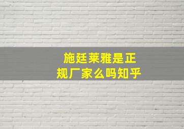 施廷莱雅是正规厂家么吗知乎