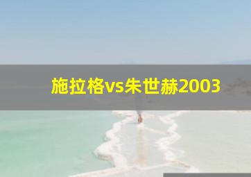 施拉格vs朱世赫2003