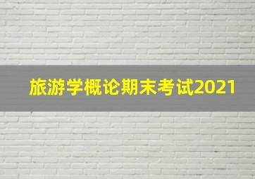 旅游学概论期末考试2021