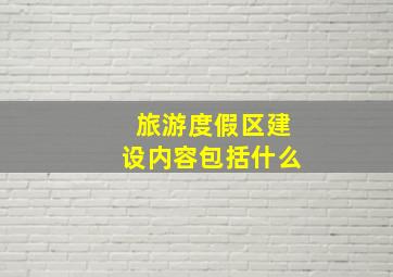 旅游度假区建设内容包括什么