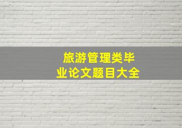 旅游管理类毕业论文题目大全