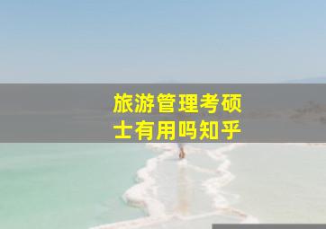 旅游管理考硕士有用吗知乎