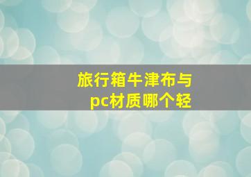 旅行箱牛津布与pc材质哪个轻