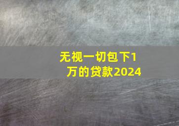 无视一切包下1万的贷款2024