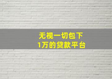 无视一切包下1万的贷款平台