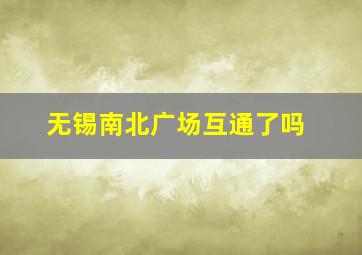 无锡南北广场互通了吗