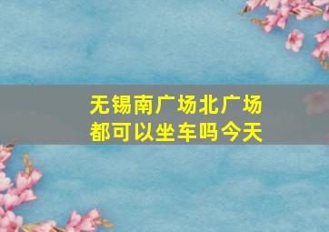 无锡南广场北广场都可以坐车吗今天