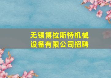 无锡博拉斯特机械设备有限公司招聘