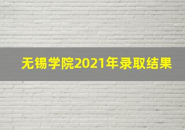 无锡学院2021年录取结果