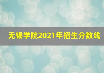 无锡学院2021年招生分数线