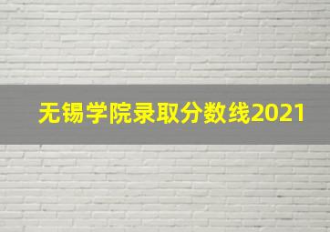 无锡学院录取分数线2021