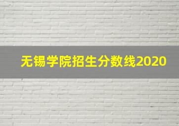 无锡学院招生分数线2020