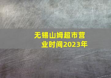 无锡山姆超市营业时间2023年