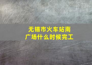 无锡市火车站南广场什么时候完工