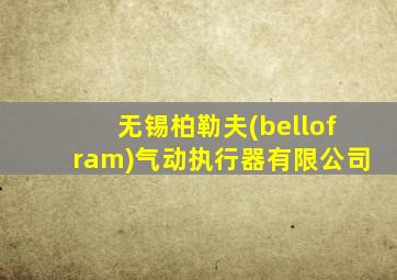 无锡柏勒夫(bellofram)气动执行器有限公司