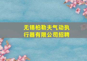 无锡柏勒夫气动执行器有限公司招聘