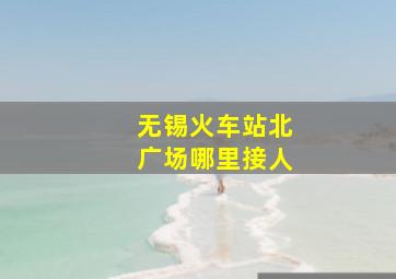 无锡火车站北广场哪里接人