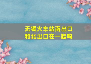 无锡火车站南出口和北出口在一起吗