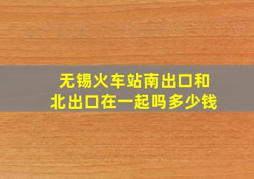 无锡火车站南出口和北出口在一起吗多少钱