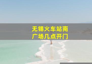 无锡火车站南广场几点开门