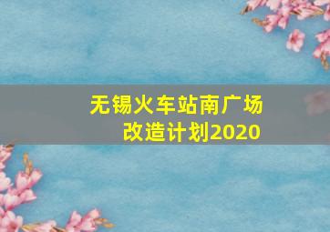 无锡火车站南广场改造计划2020