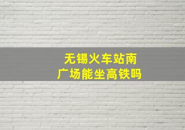 无锡火车站南广场能坐高铁吗