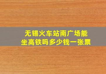 无锡火车站南广场能坐高铁吗多少钱一张票