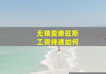 无锡爱德旺斯工资待遇如何