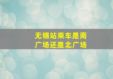 无锡站乘车是南广场还是北广场