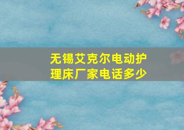 无锡艾克尔电动护理床厂家电话多少