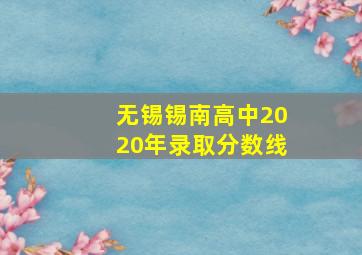 无锡锡南高中2020年录取分数线