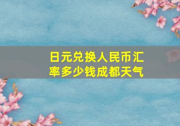 日元兑换人民币汇率多少钱成都天气