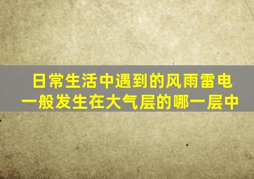 日常生活中遇到的风雨雷电一般发生在大气层的哪一层中