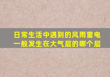 日常生活中遇到的风雨雷电一般发生在大气层的哪个层